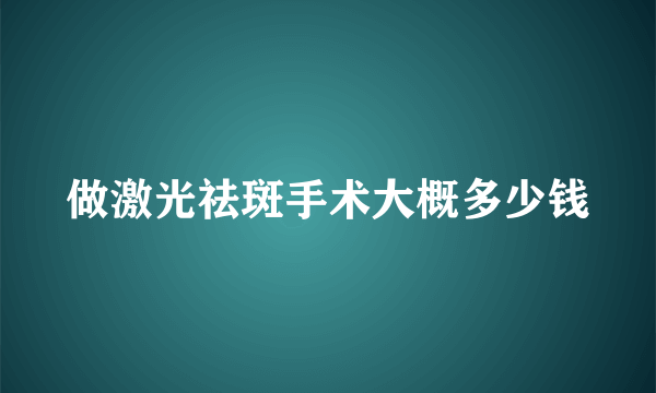 做激光祛斑手术大概多少钱