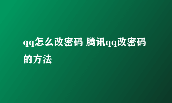 qq怎么改密码 腾讯qq改密码的方法