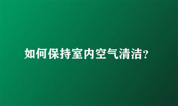 如何保持室内空气清洁？