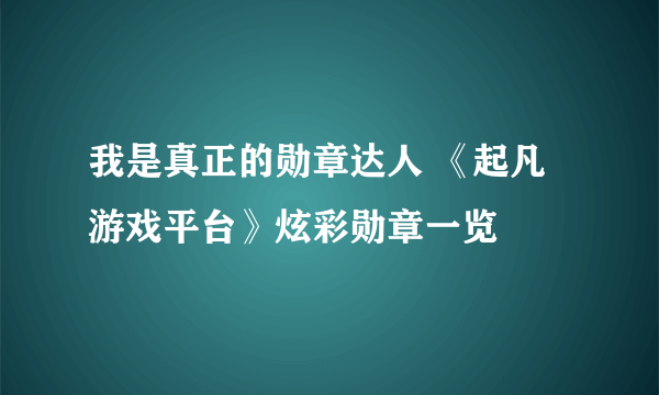 我是真正的勋章达人 《起凡游戏平台》炫彩勋章一览