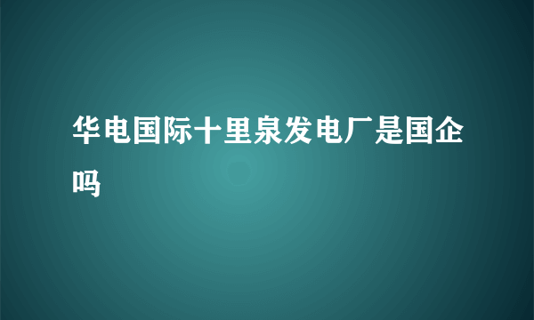 华电国际十里泉发电厂是国企吗