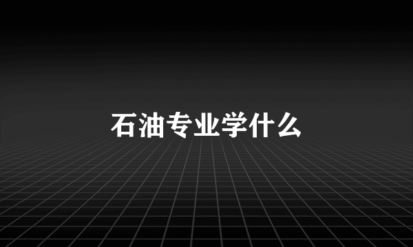 石油专业学什么