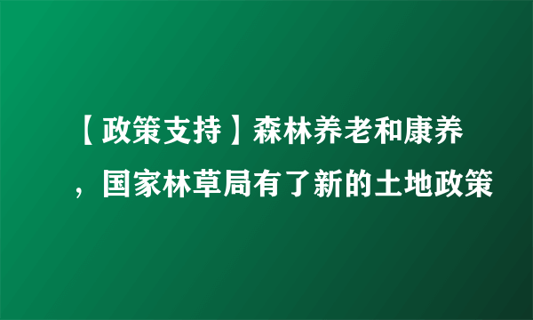 【政策支持】森林养老和康养，国家林草局有了新的土地政策