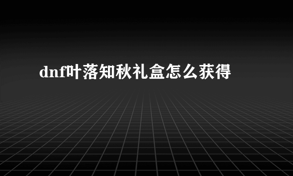 dnf叶落知秋礼盒怎么获得