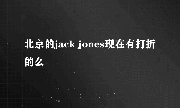 北京的jack jones现在有打折的么。。