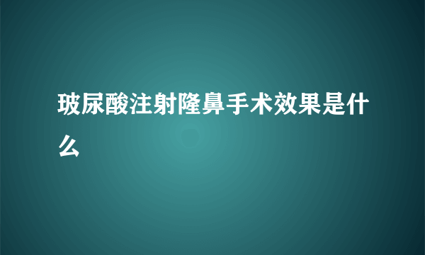 玻尿酸注射隆鼻手术效果是什么