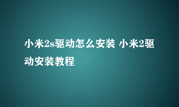 小米2s驱动怎么安装 小米2驱动安装教程