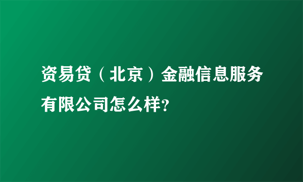 资易贷（北京）金融信息服务有限公司怎么样？