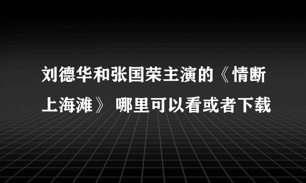 刘德华和张国荣主演的《情断上海滩》 哪里可以看或者下载