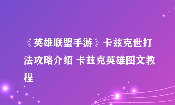 《英雄联盟手游》卡兹克世打法攻略介绍 卡兹克英雄图文教程