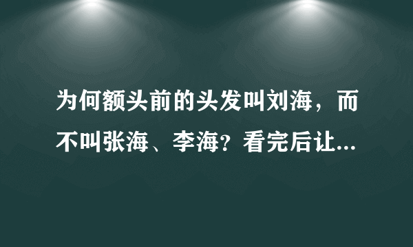 为何额头前的头发叫刘海，而不叫张海、李海？看完后让人哭笑不得