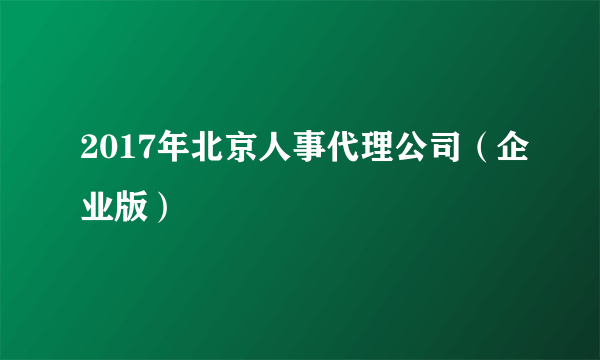 2017年北京人事代理公司（企业版）