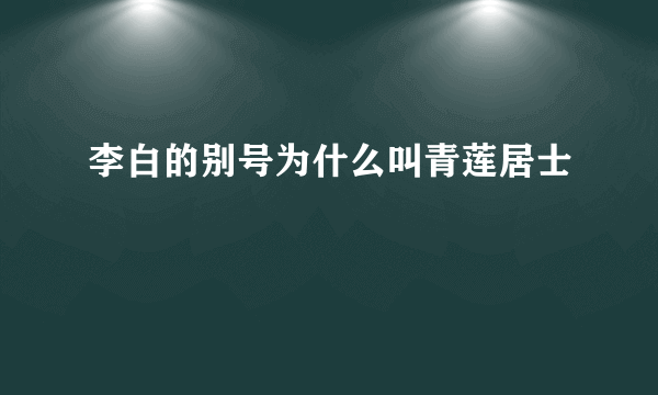 李白的别号为什么叫青莲居士