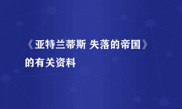 《亚特兰蒂斯 失落的帝国》的有关资料