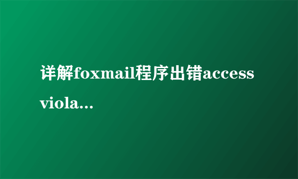 详解foxmail程序出错access violation在win7中修复方法