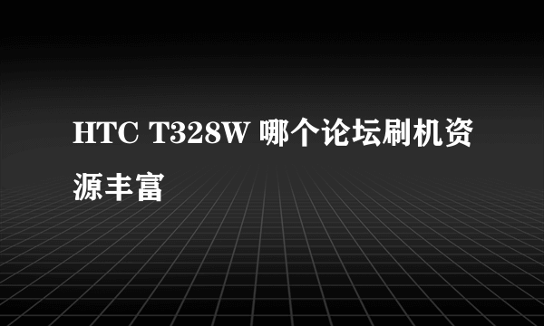 HTC T328W 哪个论坛刷机资源丰富