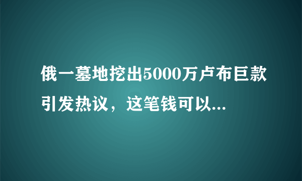 俄一墓地挖出5000万卢布巨款引发热议，这笔钱可以归个人所有吗？