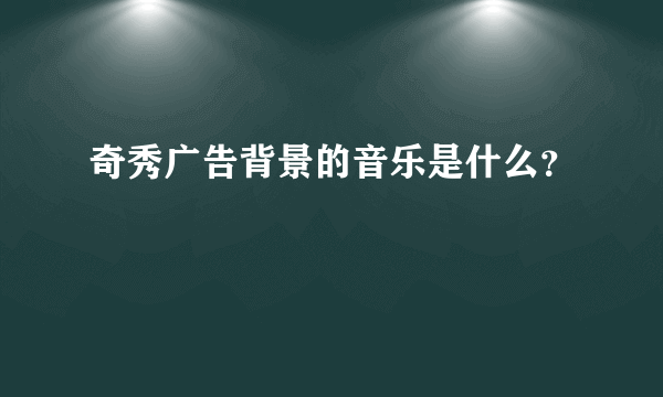 奇秀广告背景的音乐是什么？