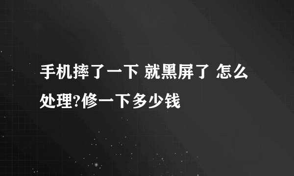 手机摔了一下 就黑屏了 怎么处理?修一下多少钱