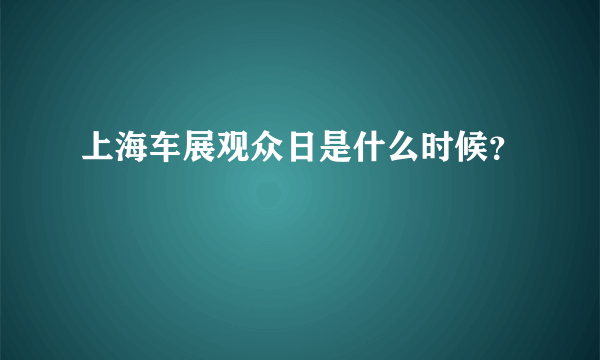 上海车展观众日是什么时候？