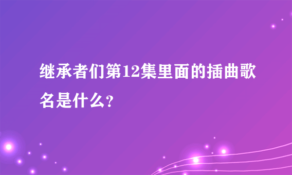 继承者们第12集里面的插曲歌名是什么？