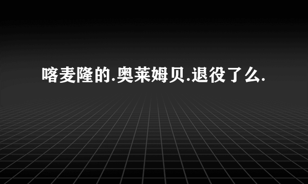 喀麦隆的.奥莱姆贝.退役了么.