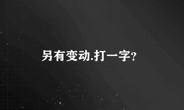 另有变动.打一字？