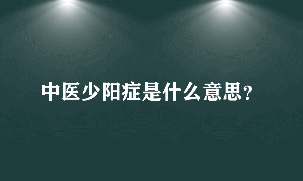 中医少阳症是什么意思？