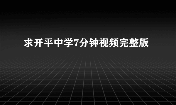 求开平中学7分钟视频完整版