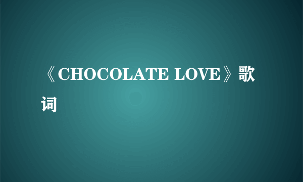 《CHOCOLATE LOVE》歌词