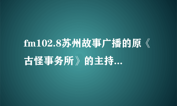 fm102.8苏州故事广播的原《古怪事务所》的主持人小雅去哪了？