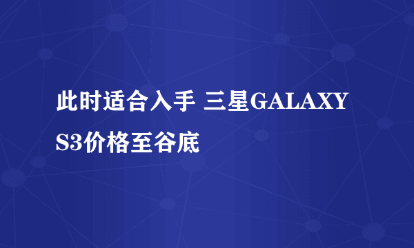 此时适合入手 三星GALAXY S3价格至谷底