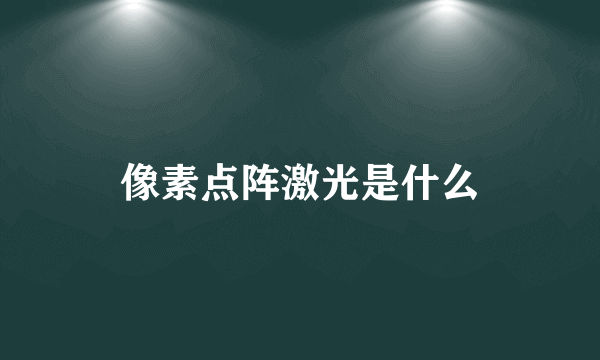 像素点阵激光是什么