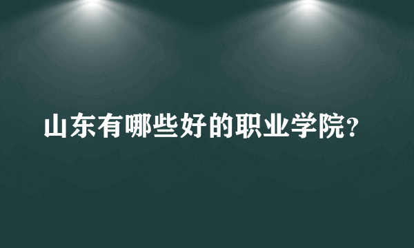 山东有哪些好的职业学院？