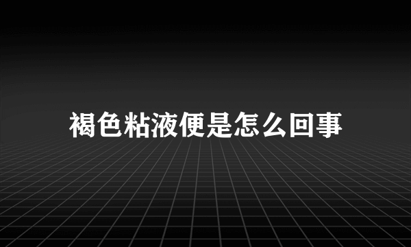 褐色粘液便是怎么回事