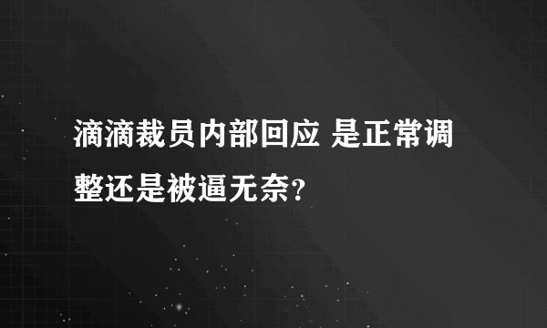 滴滴裁员内部回应 是正常调整还是被逼无奈？