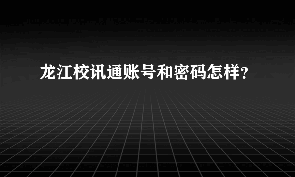 龙江校讯通账号和密码怎样？