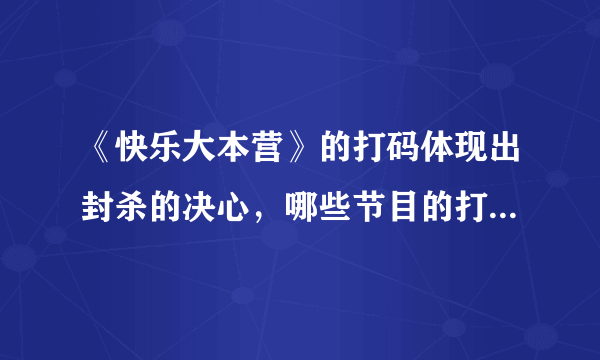 《快乐大本营》的打码体现出封杀的决心，哪些节目的打码令人直呼神操作？