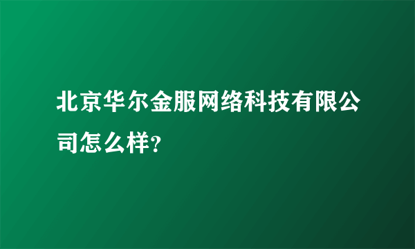 北京华尔金服网络科技有限公司怎么样？