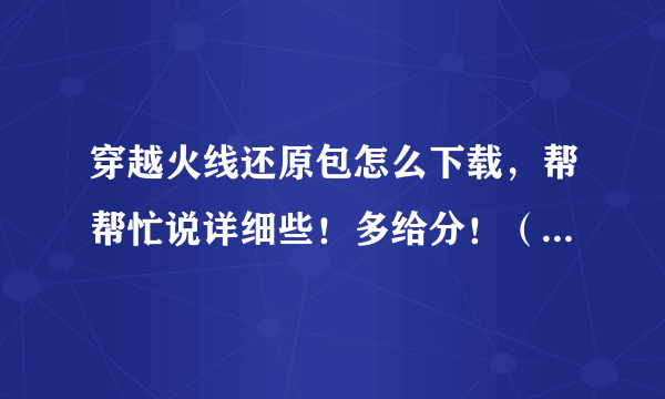 穿越火线还原包怎么下载，帮帮忙说详细些！多给分！（4.8还原到4.7的）