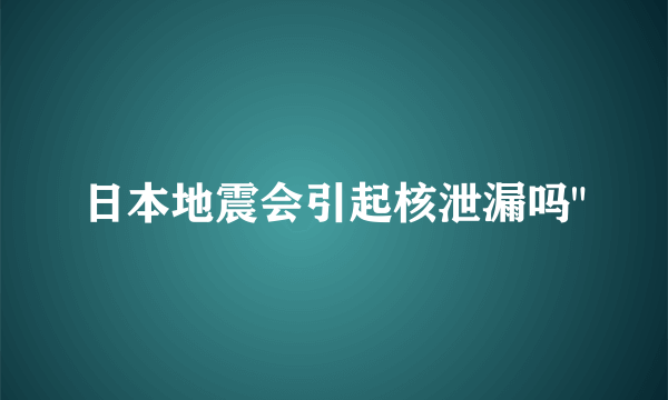 日本地震会引起核泄漏吗