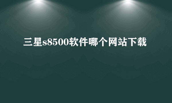 三星s8500软件哪个网站下载