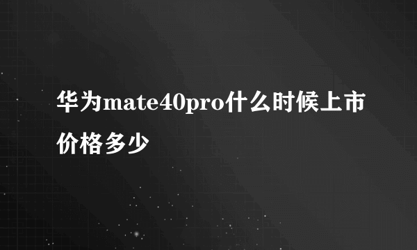 华为mate40pro什么时候上市价格多少