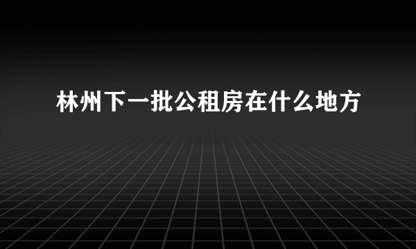 林州下一批公租房在什么地方