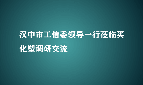 汉中市工信委领导一行莅临买化塑调研交流