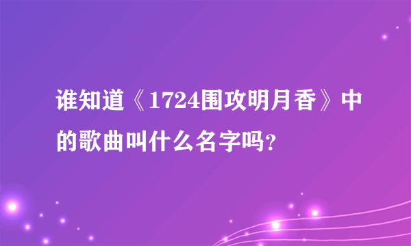 谁知道《1724围攻明月香》中的歌曲叫什么名字吗？