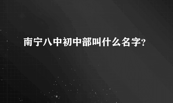 南宁八中初中部叫什么名字？