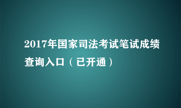 2017年国家司法考试笔试成绩查询入口（已开通）