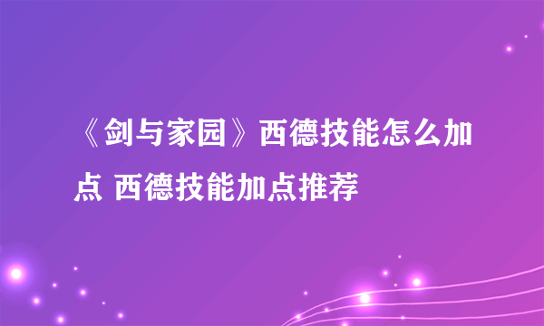 《剑与家园》西德技能怎么加点 西德技能加点推荐