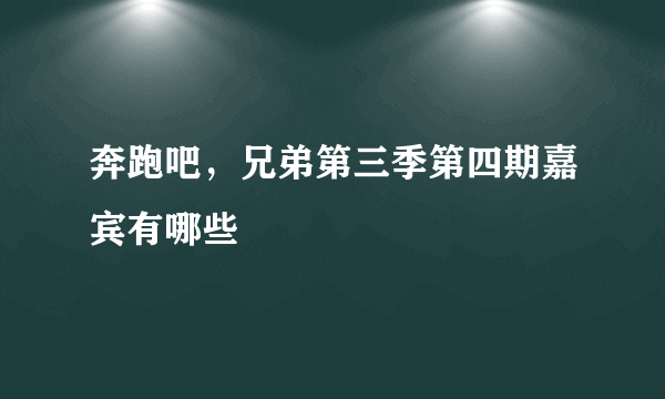 奔跑吧，兄弟第三季第四期嘉宾有哪些